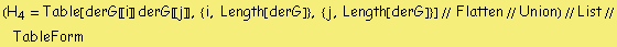 (H _ 4 = Table[derG [[ i ]] derG [[ j ]], {i, Length[derG]}, {j, Length[derG]}] // Flatten // Union) // List // TableForm