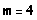 m = 4