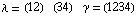 λ = (12)                                (34)              γ = (1234)